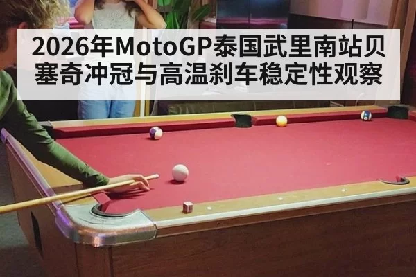 2026年MotoGP泰国武里南站贝塞奇冲冠与高温刹车稳定性观察